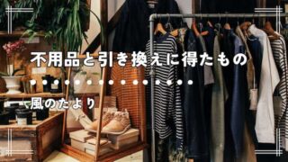 不用品と引き換えに得たもの　ブログ