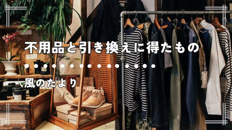不用品と引き換えに得たもの　ブログ